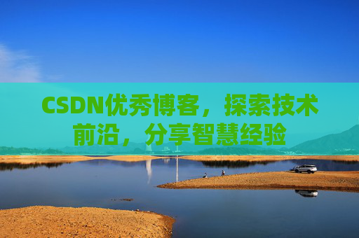 CSDN优秀博客,探索技术前沿,分享智慧经验